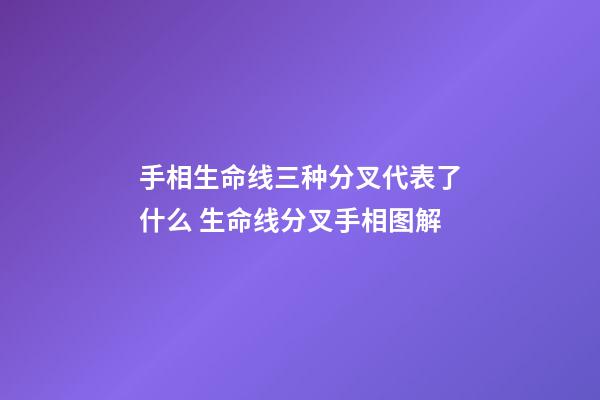 手相生命线三种分叉代表了什么 生命线分叉手相图解